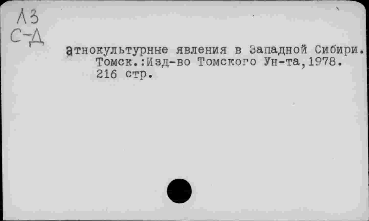 ﻿этнокультурные явления в Западной Сибири. Томск.:Изд-во Томского Ун-та,1978. 216 стр.